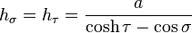 
h_\sigma = h_\tau = \frac{a}{\cosh \tau - \cos\sigma}
