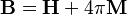 \mathbf{B} = \mathbf{H} + 4 \pi \mathbf{M}