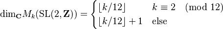 \text{dim}_{\mathbf C} M_k(\text{SL}(2,\mathbf Z)) = \begin{cases} \lfloor k/12 \rfloor & k \equiv 2 \pmod{12} \\ \lfloor k/12 \rfloor + 1 & \text{else} \end{cases}