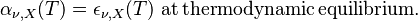 \alpha _{\nu , X}(T) = \epsilon _{\nu , X}(T)\,\,\mathrm{at\,thermodynamic\,equilibrium.}