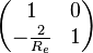  \begin{pmatrix} 1 & 0 \\ -\frac{2}{R_e} & 1 \end{pmatrix} 