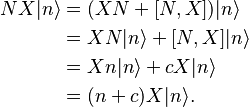 
\begin{align}
NX|n\rangle &= (XN+[N,X])|n\rangle\\
&= XN|n\rangle + [N,X]|n\rangle\\
&= Xn|n\rangle + cX|n\rangle\\
&= (n+c)X|n\rangle.
\end{align}
