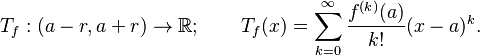  T_f:(a-r,a+r)\to\mathbb R; \qquad T_f(x) = \sum_{k=0}^\infty \frac{f^{(k)}(a)}{k!}(x-a)^k. 