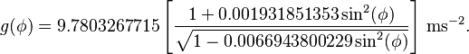 g(\phi)= 9.7803267715\left[\frac{1+0.001931851353\sin^2(\phi)}{\sqrt{1-0.0066943800229\sin^2(\phi)}}\right]\,\mathrm{ms}^{-2}.