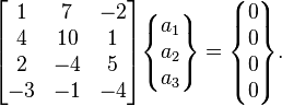 \begin{bmatrix}1&7&-2\\4& 10& 1\\2&-4&5\\-3&-1&-4\end{bmatrix}\begin{Bmatrix} a_1\\ a_2 \\ a_3 \end{Bmatrix} =  \begin{Bmatrix}0\\0\\0\\0\end{Bmatrix}.