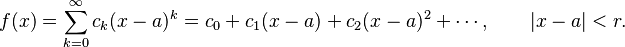  f(x) = \sum_{k=0}^\infty c_k(x-a)^k = c_0 + c_1(x-a) + c_2(x-a)^2 + \cdots, \qquad |x-a|<r. 