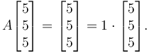 
    A \begin{bmatrix} 5\\5\\5 \end{bmatrix} =
    \begin{bmatrix} 5\\5\\5 \end{bmatrix} =
    1 \cdot \begin{bmatrix} 5\\5\\5 \end{bmatrix}.