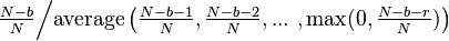 \tfrac{N-b}{N} \Big / \text{average} \left( \tfrac{N-b-1}{N},\tfrac{N-b-2}{N}, ...\ ,\max(0,\tfrac{N-b-r}{N})\right)