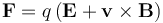  \mathbf{F} = q \left(\mathbf{E} + \mathbf{v}\times\mathbf{B}\right) 