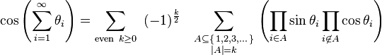  \cos\left(\sum_{i=1}^\infty \theta_i\right)
=\sum_{\text{even}\ k \ge 0} ~ (-1)^\frac{k}{2} ~~
\sum_{\begin{smallmatrix} A \subseteq \{\,1,2,3,\dots\,\} \\ \left|A\right| = k\end{smallmatrix}}
\left(\prod_{i \in A} \sin\theta_i \prod_{i \not \in A} \cos\theta_i\right) 