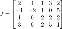 
  J =
  \begin{bmatrix}
    2 & 4 & 1 & 3 & 2\\
    -1 & -2 & 1 & 0 & 5\\
    1 & 6 & 2 & 2 & 2\\
    3 & 6 & 2 & 5 & 1
  \end{bmatrix}
