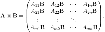  \mathbf{A} \otimes \mathbf{B} = \begin{pmatrix}
A_{11}\mathbf{B} & A_{12}\mathbf{B} & \cdots & A_{1n}\mathbf{B} \\
 A_{21}\mathbf{B} & A_{22}\mathbf{B} & \cdots & A_{2n}\mathbf{B} \\
\vdots & \vdots & \ddots & \vdots \\
 A_{m1}\mathbf{B} & A_{m2}\mathbf{B} & \cdots & A_{mn}\mathbf{B} \\
\end{pmatrix}.