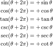 
\begin{align}
\sin(\theta + 2\pi) &= +\sin \theta \\
\cos(\theta + 2\pi) &= +\cos \theta \\
\tan(\theta + 2\pi) &= +\tan \theta \\
\csc(\theta + 2\pi) &= +\csc \theta \\
\sec(\theta + 2\pi) &= +\sec \theta \\
\cot(\theta + 2\pi) &= +\cot \theta
\end{align}
