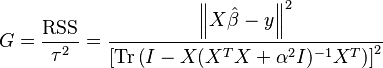 G = \frac{\operatorname{RSS}}{\tau ^2} = \frac{\left \| X \hat{\beta} - y \right \| ^2}{\left[ \operatorname{Tr} \left(I - X (X^T X + \alpha ^2 I) ^{-1} X ^T \right) \right]^2}