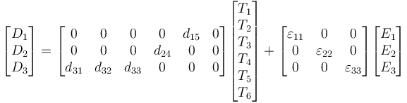 
\begin{bmatrix} D_1 \\ D_2 \\ D_3 \end{bmatrix}
=
\begin{bmatrix} 0 & 0 & 0 & 0 & d_{15} & 0 \\
0 & 0 & 0 & d_{24} & 0 & 0 \\
d_{31} & d_{32} & d_{33} & 0 & 0 & 0 \end{bmatrix}
\begin{bmatrix} T_1 \\ T_2 \\ T_3 \\ T_4 \\ T_5 \\ T_6 \end{bmatrix}
+
\begin{bmatrix} {\varepsilon}_{11} & 0 & 0 \\
0 & {\varepsilon}_{22} & 0 \\
0 & 0 & {\varepsilon}_{33} \end{bmatrix}
\begin{bmatrix} E_1 \\ E_2 \\ E_3 \end{bmatrix}
