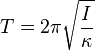 T = 2 \pi \sqrt{ \frac {I}{\kappa} } \,