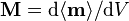 \mathbf{M} = \mathrm{d} \langle \mathbf{m} \rangle /\mathrm{d} V \,\!