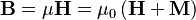 \mathbf{B} = \mu \mathbf{H} = \mu_0 \left ( \mathbf{H} + \mathbf{M} \right ) \,