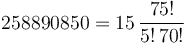 258890850 = 15 \,\frac{75!}{5! \, 70!}