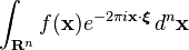 \displaystyle \int_{\mathbf{R}^n}f(\mathbf x) e^{-2\pi i \mathbf x \cdot \boldsymbol \xi }\, d^n \mathbf x 