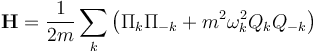 \mathbf{H} = {1\over {2m}}\sum_k \left(
{ \Pi_k\Pi_{-k} } + m^2 \omega_k^2 Q_k Q_{-k}
\right)