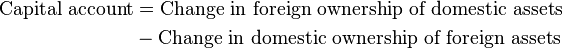 
\begin{align}
 \mbox{Capital account} & = \mbox{Change in foreign ownership of domestic assets} \\
   & - \mbox{Change in domestic ownership of foreign assets} \\
   
\end{align}
