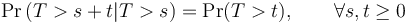 \Pr \left (T > s + t | T > s \right ) = \Pr(T > t), \qquad \forall s, t \ge 0