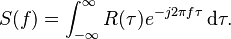 S(f) = \int_{-\infty}^\infty R(\tau) e^{- j 2 \pi f \tau} \, {\rm d}\tau.