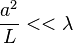 \frac{a^2}{L}<<\lambda