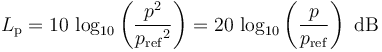 
L_\mathrm{p}=10\, \log_{10}\left(\frac{{p}^2}{{p_\mathrm{ref}}^2}\right) =20\, \log_{10}\left(\frac{p}{p_\mathrm{ref}}\right)\mbox{ dB}\,
