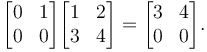 \begin{bmatrix}
0 & 1\\
0 & 0\\
\end{bmatrix}

\begin{bmatrix}
1 & 2\\
3 & 4\\
\end{bmatrix}=
\begin{bmatrix}
3 & 4\\
0 & 0\\
\end{bmatrix}
.