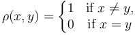 \rho(x,y) = 
\left\{\begin{matrix} 
1 &\mbox{if}\ x\neq y , \\
0 &\mbox{if}\ x = y
\end{matrix}\right.
