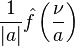 \displaystyle \frac{1}{|a|} \hat{f}\left( \frac{\nu}{a} \right)\,