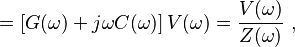 =\left[ G(\omega) + j \omega C(\omega)\right] V(\omega) = \frac {V(\omega)}{Z(\omega)} \ , 