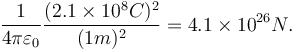  {1 \over 4\pi\varepsilon_0}\frac{(2.1 \times 10^{8} C)^2}{(1 m)^2} = 4.1 \times 10^{26} N.