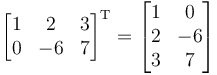 

\begin{bmatrix}
1 & 2 & 3 \\
0 & -6 & 7
\end{bmatrix}^\mathrm{T} =
\begin{bmatrix}
1 & 0 \\
2 & -6 \\
3 & 7
\end{bmatrix}
