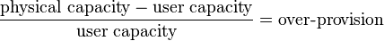 \frac{\text{physical capacity}-\text{user capacity}}{\text{user capacity}} = \text{over-provision}