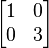 \begin{bmatrix} 1 & 0 \\ 0 & 3 \end{bmatrix}