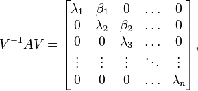 V^{-1}AV = \begin{bmatrix} \lambda_1 & \beta_1 & 0 & \ldots & 0 \\ 0 & \lambda_2 & \beta_2 & \ldots & 0 \\ 0 & 0 & \lambda_3 & \ldots & 0 \\ \vdots & \vdots & \vdots & \ddots & \vdots \\ 0 & 0 & 0 & \ldots & \lambda_n \end{bmatrix},