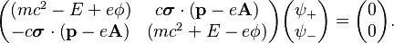 \begin{pmatrix} (mc^2 - E + e \phi) & c\boldsymbol{\sigma}\cdot \left(\mathbf{p} - e \mathbf{A}\right) \\ -c\boldsymbol{\sigma}\cdot \left(\mathbf{p} - e \mathbf{A}\right) & \left(mc^2 + E - e \phi\right) \end{pmatrix} \begin{pmatrix} \psi_+ \\ \psi_- \end{pmatrix} = \begin{pmatrix} 0 \\ 0 \end{pmatrix}. 