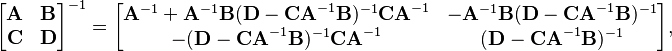 
\begin{bmatrix} \mathbf{A} & \mathbf{B} \\ \mathbf{C} & \mathbf{D} \end{bmatrix}^{-1} = \begin{bmatrix} \mathbf{A}^{-1}+\mathbf{A}^{-1}\mathbf{B}(\mathbf{D}-\mathbf{CA}^{-1}\mathbf{B})^{-1}\mathbf{CA}^{-1} & -\mathbf{A}^{-1}\mathbf{B}(\mathbf{D}-\mathbf{CA}^{-1}\mathbf{B})^{-1} \\ -(\mathbf{D}-\mathbf{CA}^{-1}\mathbf{B})^{-1}\mathbf{CA}^{-1} & (\mathbf{D}-\mathbf{CA}^{-1}\mathbf{B})^{-1} \end{bmatrix},
