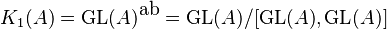 K_1(A) = \operatorname{GL}(A)^{\mbox{ab}} = \operatorname{GL}(A) / [\operatorname{GL}(A),\operatorname{GL}(A)]