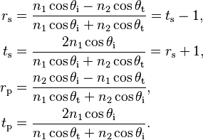 \begin{align}
  r_\mathrm{s} &= \frac{  n_1 \cos \theta_\mathrm{i} - n_2 \cos \theta_\mathrm{t}}{n_1 \cos \theta_\mathrm{i} + n_2 \cos \theta_\mathrm{t}} = t_\text{s} - 1, \\
  t_\mathrm{s} &= \frac{2 n_1 \cos \theta_\mathrm{i}}                             {n_1 \cos \theta_\mathrm{i} + n_2 \cos \theta_\mathrm{t}} = r_\text{s} + 1, \\
  r_\mathrm{p} &= \frac{  n_2 \cos \theta_\mathrm{i} - n_1 \cos \theta_\mathrm{t}}{n_1 \cos \theta_\mathrm{t} + n_2 \cos \theta_\mathrm{i}}, \\
  t_\mathrm{p} &= \frac{2 n_1 \cos \theta_\mathrm{i}}                             {n_1 \cos \theta_\mathrm{t} + n_2 \cos \theta_\mathrm{i}}.
\end{align}