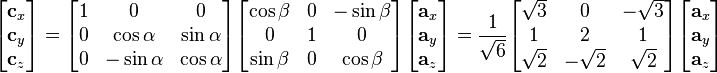 
\begin{bmatrix}
   \mathbf{c}_x \\
   \mathbf{c}_y \\
   \mathbf{c}_z \\
\end{bmatrix}=\begin{bmatrix}
   1 & 0 & 0  \\
   0 & {\cos\alpha} & {\sin\alpha}  \\
   0 & { - \sin\alpha} & {\cos\alpha}  \\
\end{bmatrix}\begin{bmatrix}
   {\cos\beta } & 0 & { - \sin\beta }  \\
   0 & 1 & 0  \\
   {\sin\beta } & 0 & {\cos\beta }  \\
\end{bmatrix}\begin{bmatrix}
   \mathbf{a}_x \\
   \mathbf{a}_y \\
   \mathbf{a}_z \\
\end{bmatrix}=\frac{1}{\sqrt{6}}\begin{bmatrix}
   \sqrt{3} & 0 & -\sqrt{3}  \\
   1 & 2 & 1  \\
   \sqrt{2} & -\sqrt{2} & \sqrt{2}  \\
\end{bmatrix}\begin{bmatrix}
   \mathbf{a}_x \\
   \mathbf{a}_y \\
   \mathbf{a}_z \\
\end{bmatrix}
