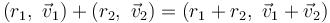  (r_1,\ \vec{v}_1) + (r_2,\ \vec{v}_2) = (r_1 + r_2,\ \vec{v}_1+\vec{v}_2)