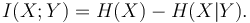 I(X;Y) = H(X) - H(X|Y).\,