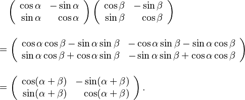 
\begin{align}
& {} \quad
\left(\begin{array}{rr}
 \cos\alpha & -\sin\alpha \\
 \sin\alpha & \cos\alpha
\end{array}\right)
\left(\begin{array}{rr}
 \cos\beta & -\sin\beta \\
 \sin\beta & \cos\beta
\end{array}\right) \\[12pt]
& = \left(\begin{array}{rr}
 \cos\alpha\cos\beta - \sin\alpha\sin\beta & -\cos\alpha\sin\beta - \sin\alpha\cos\beta \\
 \sin\alpha\cos\beta + \cos\alpha\sin\beta & -\sin\alpha\sin\beta + \cos\alpha\cos\beta 
\end{array}\right) \\[12pt]
& = \left(\begin{array}{rr}
 \cos(\alpha+\beta) & -\sin(\alpha+\beta) \\
 \sin(\alpha+\beta) & \cos(\alpha+\beta)
\end{array}\right).
\end{align}
