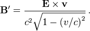 \mathbf{B}' = \frac{\mathbf{E} \times \mathbf{v}}{c^2\sqrt{1- \left(v/c\right)^2}} \,.