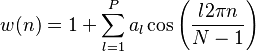 w(n) = 1 + \sum_{l = 1}^P a_l \cos \left ( \frac{l 2 \pi n}{N-1} \right)