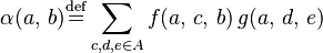 \alpha(a,\, b) \stackrel{\mathrm{def}}{=} \displaystyle\sum \limits_{c,d,e \in A} f(a, \, c, \, b) \, g(a, \, d, \, e) 